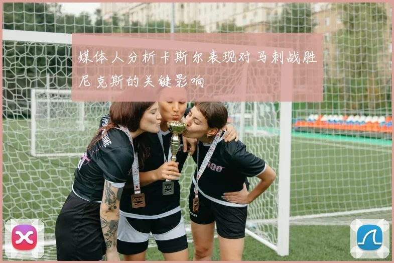 媒体人分析卡斯尔表现对马刺战胜尼克斯的关键影响