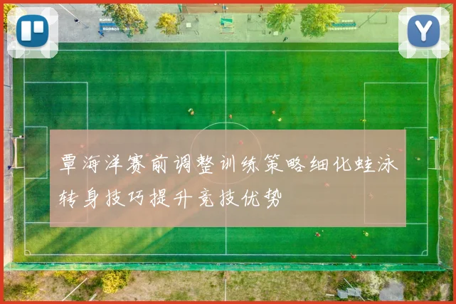 覃海洋赛前调整训练策略细化蛙泳转身技巧提升竞技优势