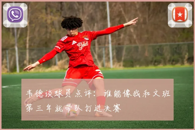 韦德谈球员点评：谁能像我和文班第三年就带队打进决赛