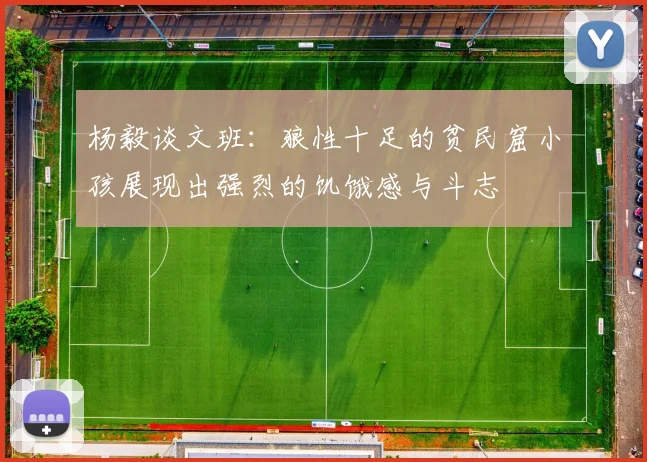 杨毅谈文班：狼性十足的贫民窟小孩展现出强烈的饥饿感与斗志