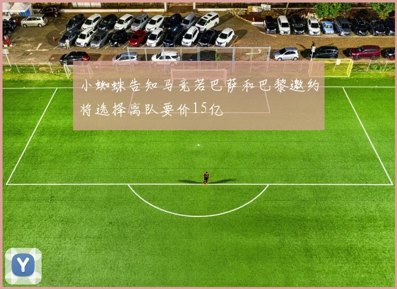 小蜘蛛告知马竞若巴萨和巴黎邀约将选择离队要价15亿