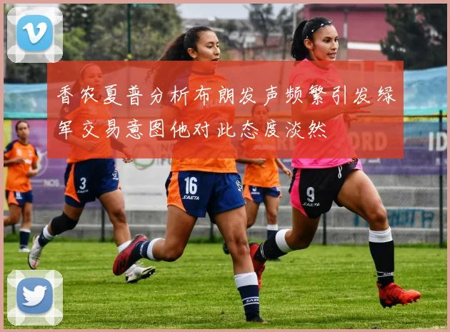 香农夏普分析布朗发声频繁引发绿军交易意图他对此态度淡然