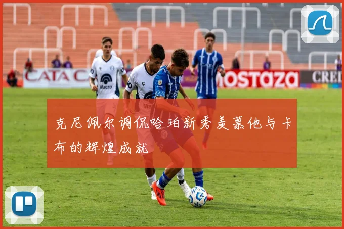 克尼佩尔调侃哈珀新秀羡慕他与卡布的辉煌成就