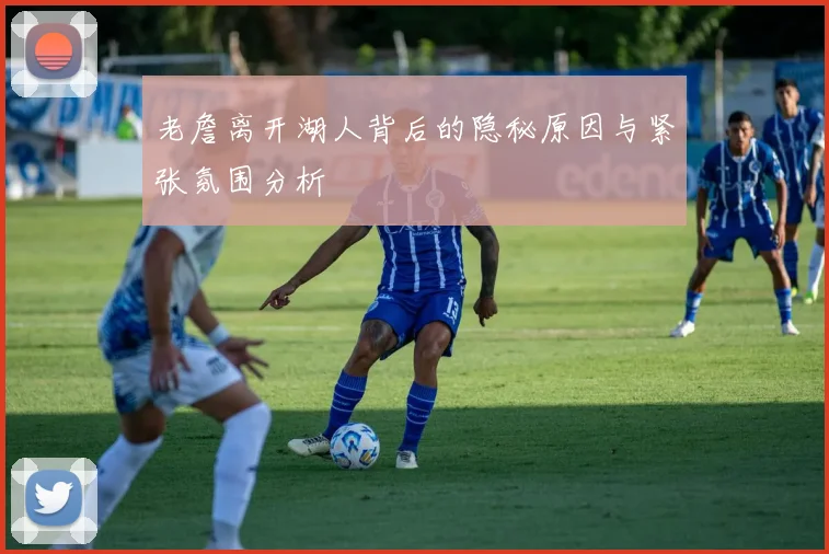 老詹离开湖人背后的隐秘原因与紧张氛围分析