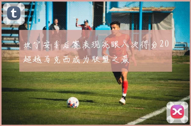 坎宁安季后赛表现亮眼八次得分20超越马克西成为联盟之最