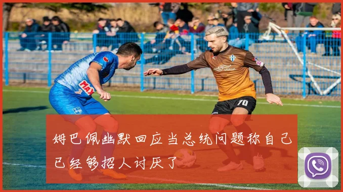 姆巴佩幽默回应当总统问题称自己已经够招人讨厌了