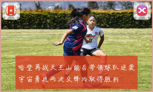 哈登再战天王山能否带领球队逆袭宇宙勇近两次交锋均取得胜利