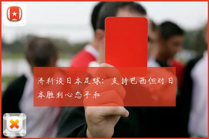 济科谈日本足球：支持巴西但对日本胜利心态平和