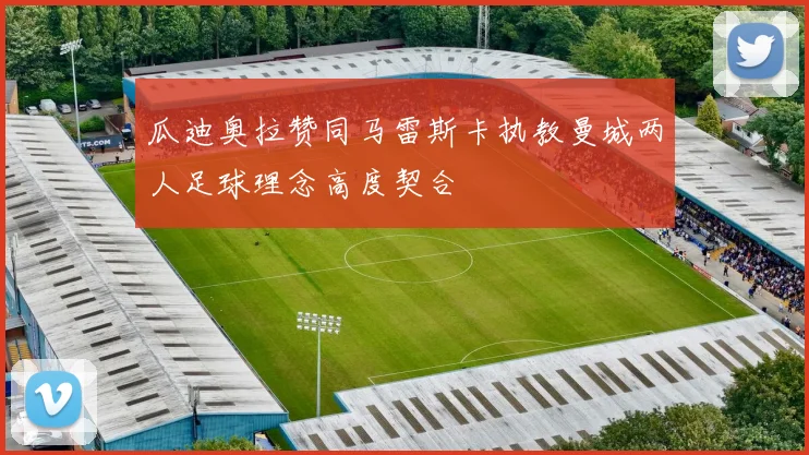 瓜迪奥拉赞同马雷斯卡执教曼城两人足球理念高度契合