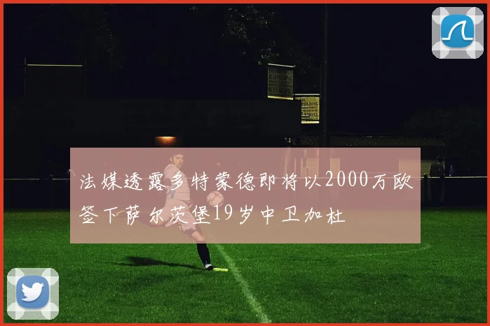 法媒透露多特蒙德即将以2000万欧签下萨尔茨堡19岁中卫加杜